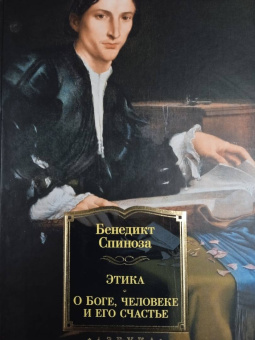 Бенедикт Спиноза: Этика. О Боге, человеке и его счастье