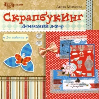 Анна Михеева: Скрапбукинг. Домашний декор