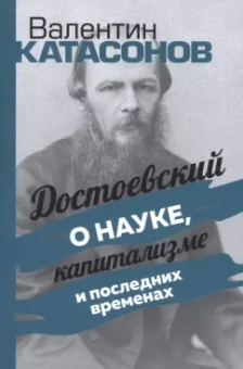 Валентин Катасонов: Достоевский о науке, капитализме и последних временах