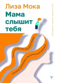 Лиза Мока: Мама слышит тебя. Тонкое искусство баланса между личными границами и безграничной любовью