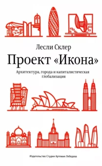Лесли Склер: Проект «Икона». Архитектура, города и капиталистическая глобализация