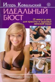 Игорь Ковальский: Идеальный бюст. 15 минут в день для красоты и здоровья женской груди