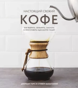 Торз, Макатония: Настоящий свежий кофе. Как выбрать, обжарить, смолоть и приготовить идеальную чашку