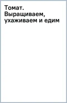 Лариса Кочелаева: Томат. Выращиваем, ухаживаем и едим