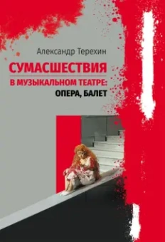 Александр Терехин: Сумасшествия в музыкальном театре. Опера, балет