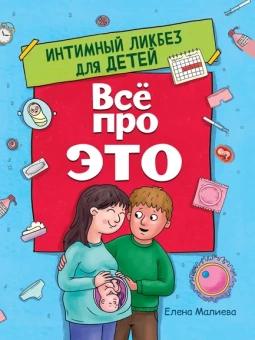 Малиева Елена: ВСЁ ПРО ЭТО. ИНТИМНЫЙ ЛИКБЕЗ ДЛЯ ДЕТЕЙ глянц.ламин.обл. офсет 215х288