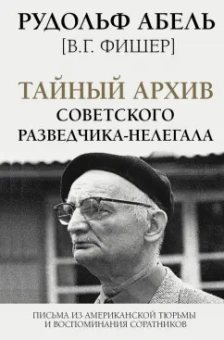 Рудольф Абель: Тайный архив советского разведчика-нелегала