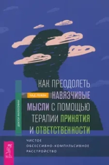 Чад Лежен: Как преодолеть навязчивые мысли с помощью терапии принятия и ответственности. Чистое ОКР