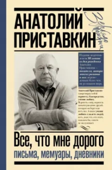 Анатолий Приставкин: Всё, что мне дорого. Письма, мемуары, дневники