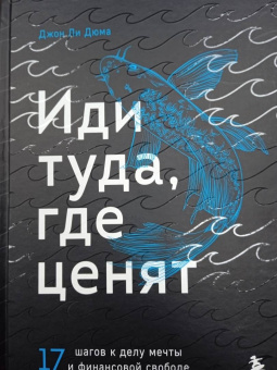 Джон Дюма: Иди туда, где ценят. Найди свое дело и стань в нем незаменимым. 17 шагов к работе мечты и финансовой