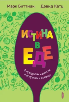 Биттман, Катц: Истина в еде. О продуктах и диетах в вопросах и ответах