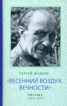 Сергей Фудель: "Весенний воздух Вечности". Письма (1923 - 1977). Стихотворения
