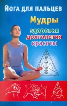 Йога для пальцев. Мудры здоровья, долголетия и красоты