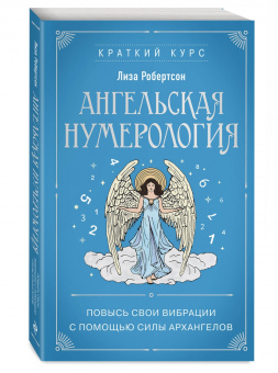 Лиза Робертсон: Ангельская нумерология. Повысь свои вибрации с помощью силы архангелов