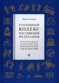 Иван Соловьев: Уголовный кодекс Российской Федерации. Подробный иллюстрированный комментарий для подростков