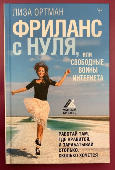 Лиза Ортман: Фриланс с нуля, или Свободные воины Интернета. Работай там, где нравится, и зарабатывай