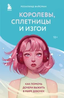 Розалинд Вайсман: Королевы, сплетницы и изгои. Как помочь дочери выжить в мире девочек