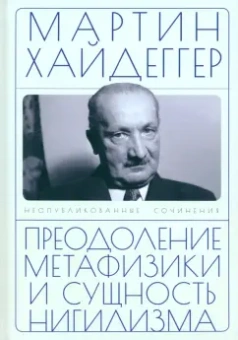 Мартин Хайдеггер: Преодоление метафизики и сущность нигилизма