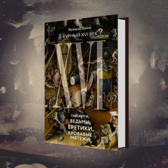 Вейнс Фрэнсис: Бурный XVI век. Габсбурги, ведьмы, еретики, кровавые мятежи