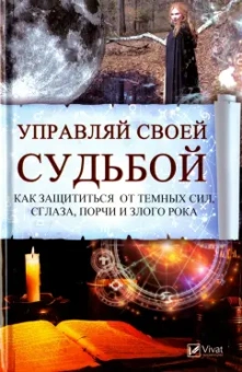 Анатолий Воронов: Управляй своей судьбой. Как защитится от темных сил, сглаза, порчи и злого рока