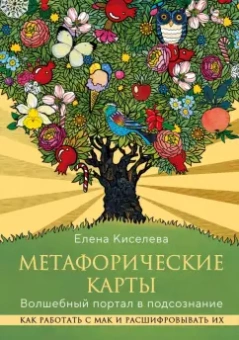 Елена Киселева: Метафорические карты. Волшебный портал в подсознание. Как работать с МАК и расшифровывать их