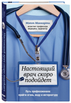 Мэтт Маккарти: Настоящий врач скоро подойдет. Путь профессионала. Пройти огонь, воду и интернатуру