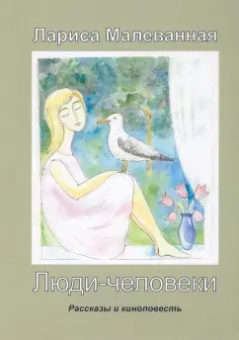Лариса Малеванная: Люди-человеки. Рассказы и киноповесть