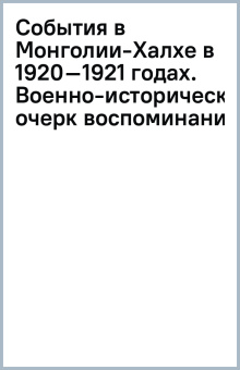 События в Монголии-Халхе в 1920–1921 годах. Военно-исторический очерк (воспоминания)