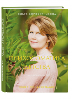 Ольга Коробейникова: Психосоматика детства. Путь к счастливой жизни