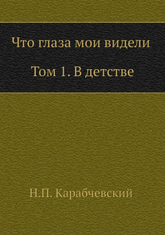 Николай Карабчевский: Что глаза мои видели. Том 1. В детстве