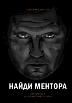 Александр Кравцов: Найди ментора. Как перейти на следующий уровень