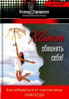 Елена Тарарина: Хватит обвинять себя! Как избавиться от чувства вины навсегда
