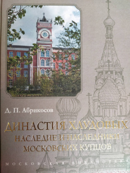 Д. Абрикосов: Династия Хлудовых. Наследие и наследники московских купцов