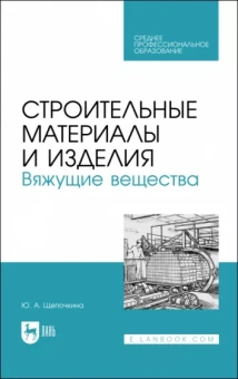 Юлия Щепочкина: Строительные материалы и изделия. Вяжущие вещества. Учебное пособие для СПО