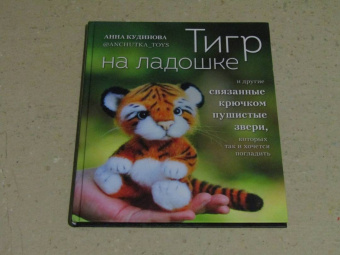 Анна Кудинова: Тигр на ладошке и другие пушистые звери, связанные крючком, которых так и хочется погладить