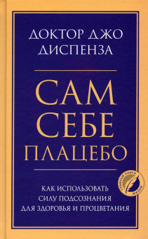 Диспенза Джо: Сам себе плацебо. Как использовать силу подсознания для здоровья и процветания