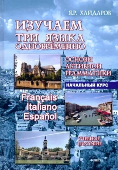 Язгар Хайдаров: Изучаем три языка одновременно. Francais. Italiano. Espanol. Основы активной грамматики