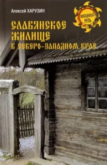 Алексей Харузин: Славянское жилище в Северо-Западном крае