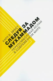 Карл Эрнст: Следуя за Мухаммадом. Переосмысливая ислам в современном мире