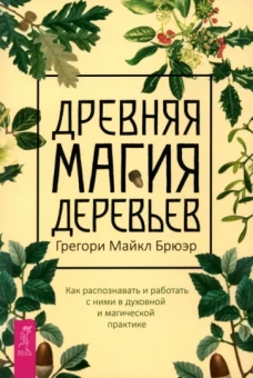 Грегори Брюэр: Древняя магия деревьев. Как распознавать и работать с ними в духовной и магической практике