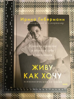 Ирина Гиберманн: Живу как хочу. Принять прошлое и обрести себя в настоящем