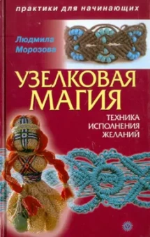 Людмила Морозова: Узелковая магия:  техника исполнения желаний