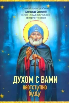 Е. Владимирова: Духом с вами неотступно буду. Преподобный Александр Свирский. Житие, акафист, канон