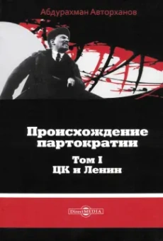 Абдурахман Авторханов: Происхождение партократии. Том 1. ЦК и Ленин