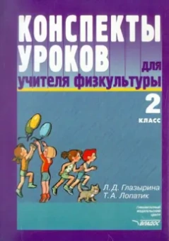 Глазырина, Лопатик: Конспекты уроков для учителя физкультуры. 2 класс