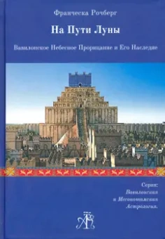Франческа Рочберг: На Пути Луны. Вавилон. Небесное Прорицание и его Наследие