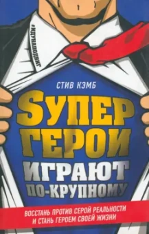 Стив Кэмб: Супергерои играют по-крупному. Восстань против серой реальности и стань героем своей жизни