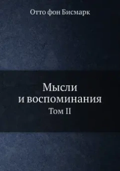Отто Бисмарк: Мысли и воспоминания. Том 2