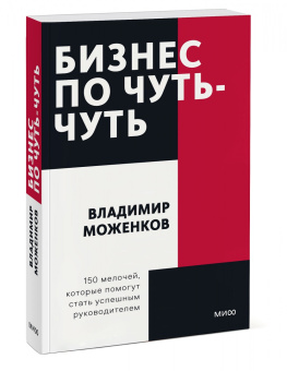 Владимир Моженков: Бизнес по чуть-чуть. 150 мелочей, которые помогут стать успешным руководителем