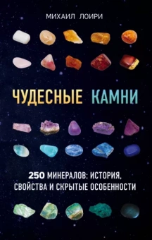 Михаил Лоири: Чудесные камни. 250 минералов. История, свойства, скрытые особенности